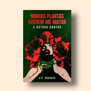 Minhas Plantas Querem Me Matar & Outros Contos – J. P. Arcanjo